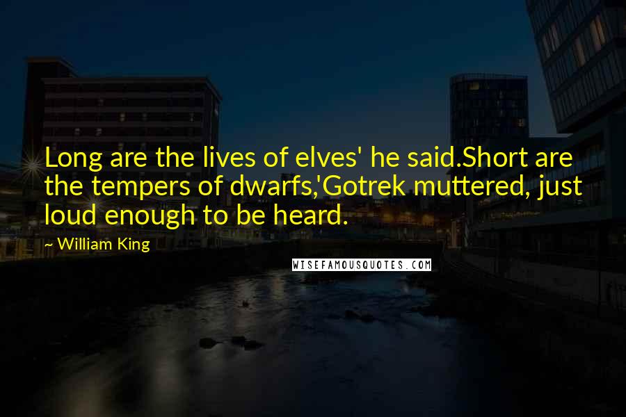 William King Quotes: Long are the lives of elves' he said.Short are the tempers of dwarfs,'Gotrek muttered, just loud enough to be heard.