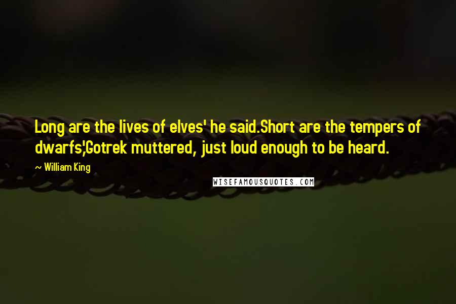 William King Quotes: Long are the lives of elves' he said.Short are the tempers of dwarfs,'Gotrek muttered, just loud enough to be heard.
