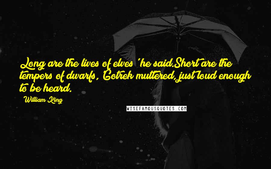 William King Quotes: Long are the lives of elves' he said.Short are the tempers of dwarfs,'Gotrek muttered, just loud enough to be heard.