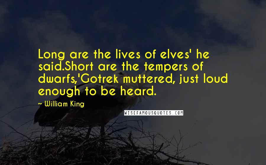 William King Quotes: Long are the lives of elves' he said.Short are the tempers of dwarfs,'Gotrek muttered, just loud enough to be heard.