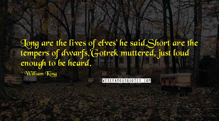 William King Quotes: Long are the lives of elves' he said.Short are the tempers of dwarfs,'Gotrek muttered, just loud enough to be heard.