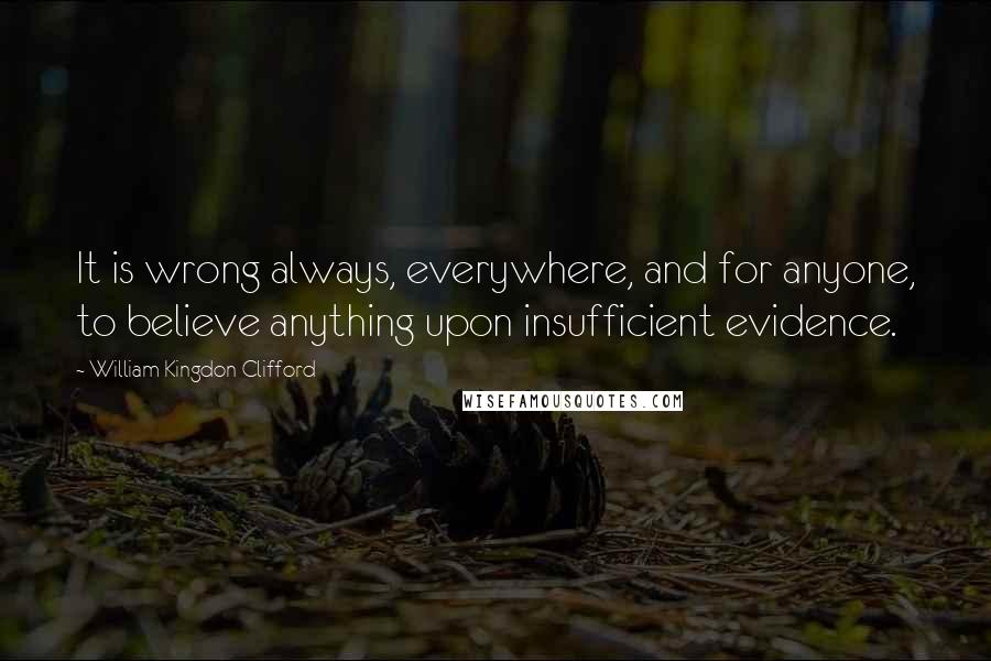 William Kingdon Clifford Quotes: It is wrong always, everywhere, and for anyone, to believe anything upon insufficient evidence.