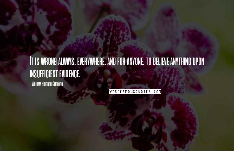 William Kingdon Clifford Quotes: It is wrong always, everywhere, and for anyone, to believe anything upon insufficient evidence.