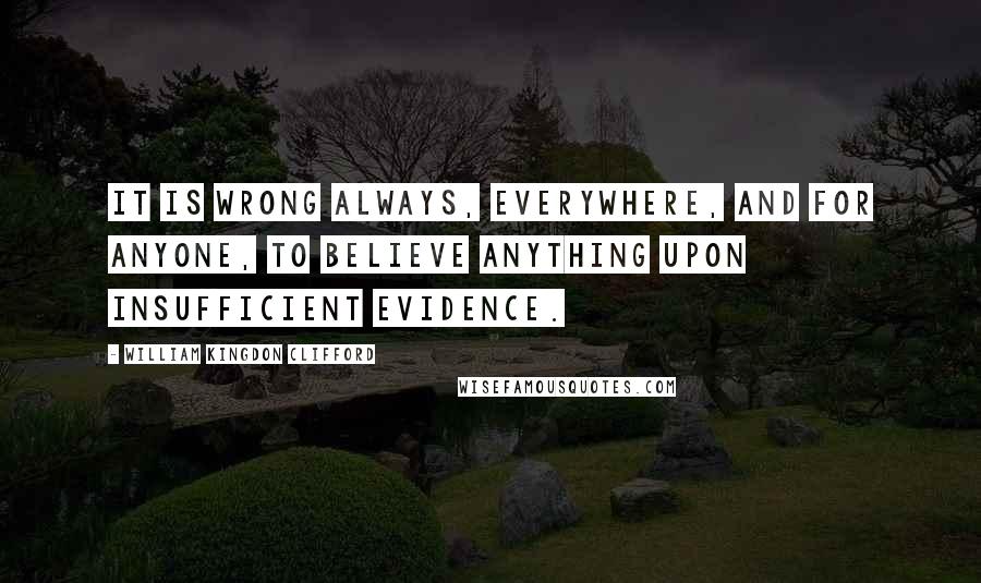 William Kingdon Clifford Quotes: It is wrong always, everywhere, and for anyone, to believe anything upon insufficient evidence.