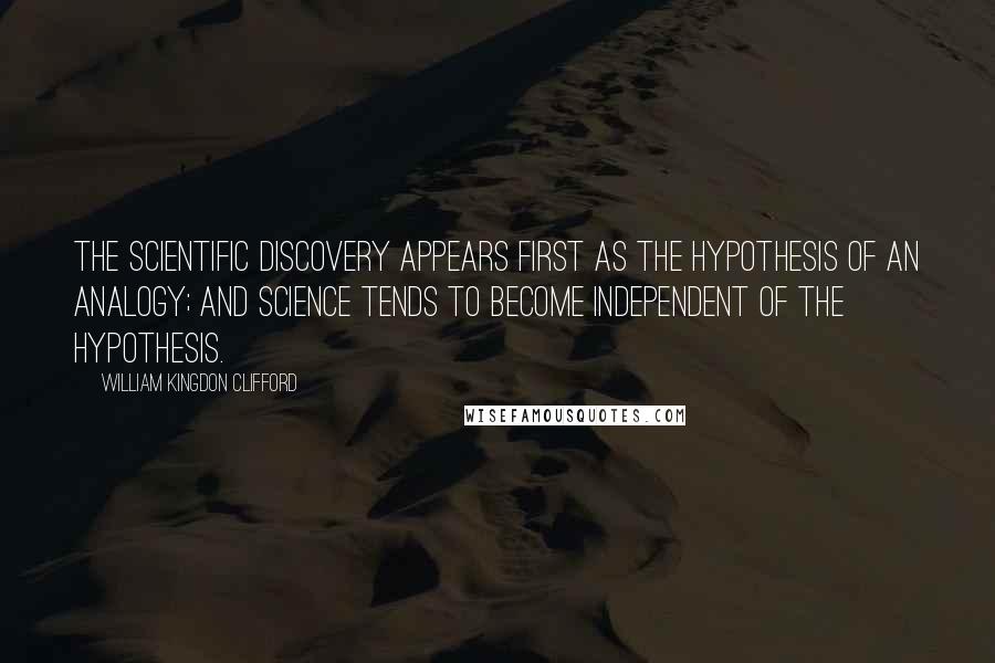 William Kingdon Clifford Quotes: The scientific discovery appears first as the hypothesis of an analogy; and science tends to become independent of the hypothesis.