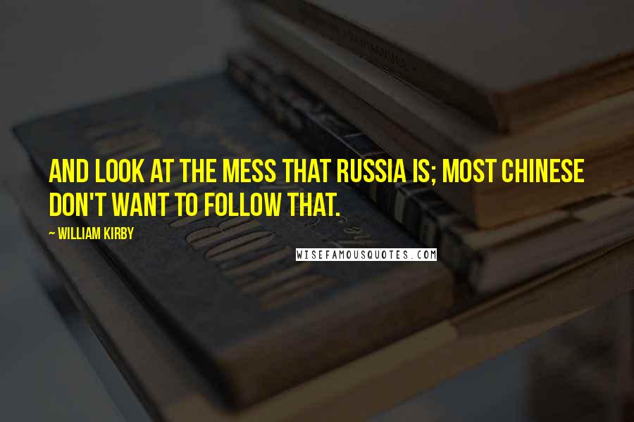 William Kirby Quotes: And look at the mess that Russia is; most Chinese don't want to follow that.