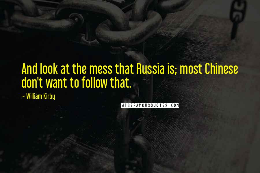 William Kirby Quotes: And look at the mess that Russia is; most Chinese don't want to follow that.