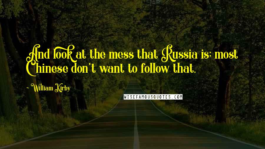 William Kirby Quotes: And look at the mess that Russia is; most Chinese don't want to follow that.