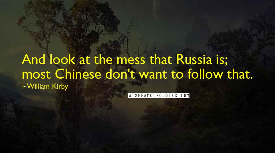 William Kirby Quotes: And look at the mess that Russia is; most Chinese don't want to follow that.