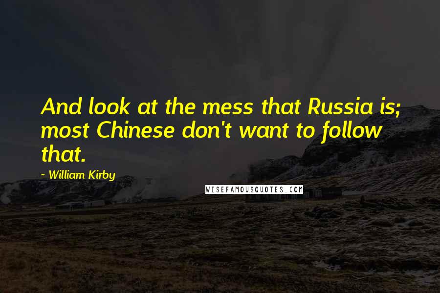 William Kirby Quotes: And look at the mess that Russia is; most Chinese don't want to follow that.