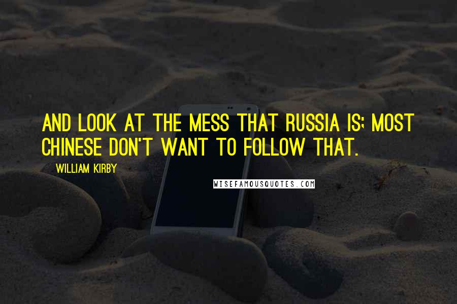 William Kirby Quotes: And look at the mess that Russia is; most Chinese don't want to follow that.