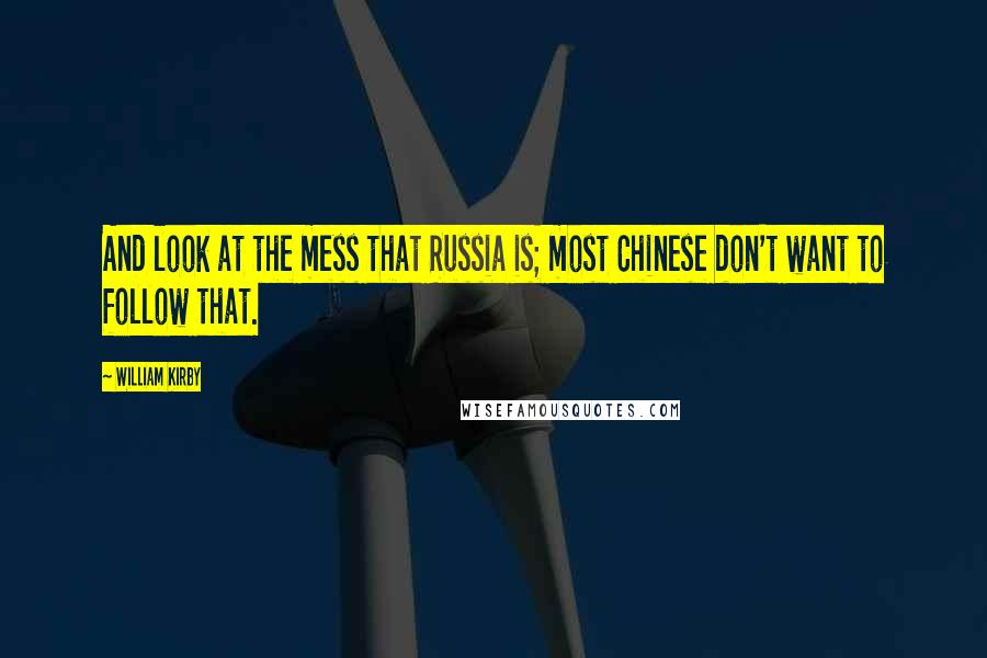 William Kirby Quotes: And look at the mess that Russia is; most Chinese don't want to follow that.