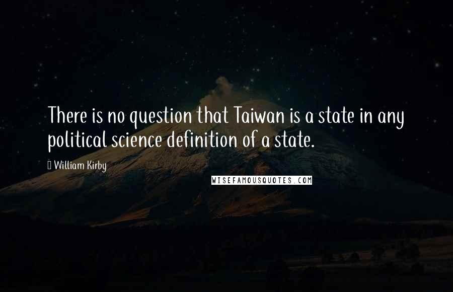 William Kirby Quotes: There is no question that Taiwan is a state in any political science definition of a state.