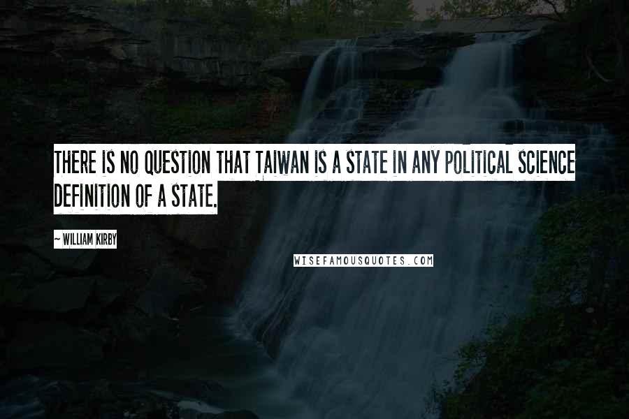 William Kirby Quotes: There is no question that Taiwan is a state in any political science definition of a state.