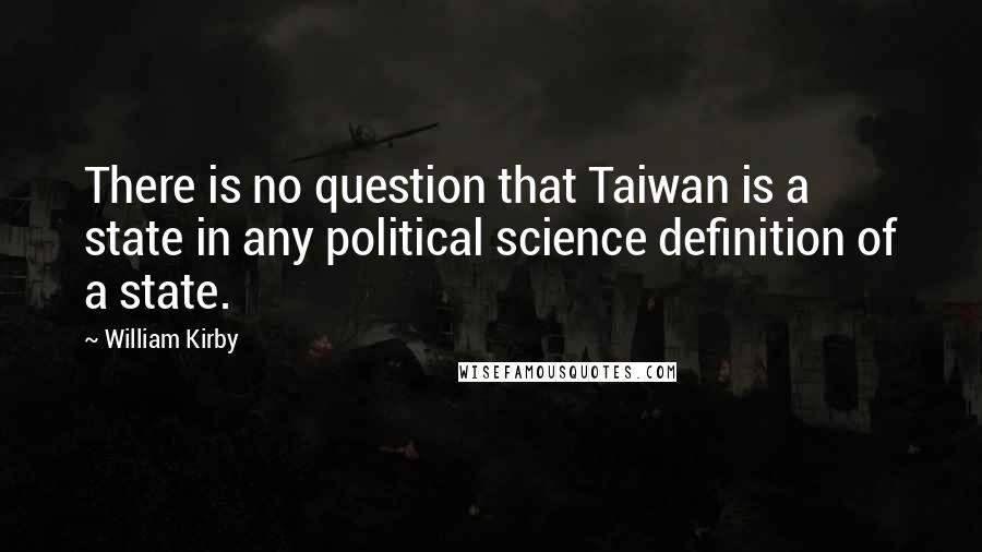 William Kirby Quotes: There is no question that Taiwan is a state in any political science definition of a state.