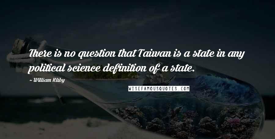 William Kirby Quotes: There is no question that Taiwan is a state in any political science definition of a state.