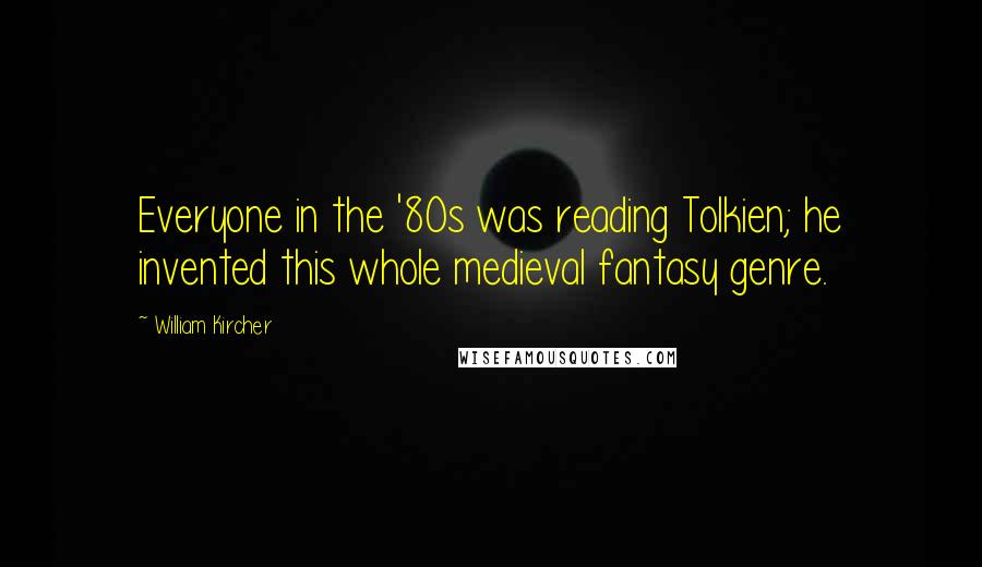 William Kircher Quotes: Everyone in the '80s was reading Tolkien; he invented this whole medieval fantasy genre.