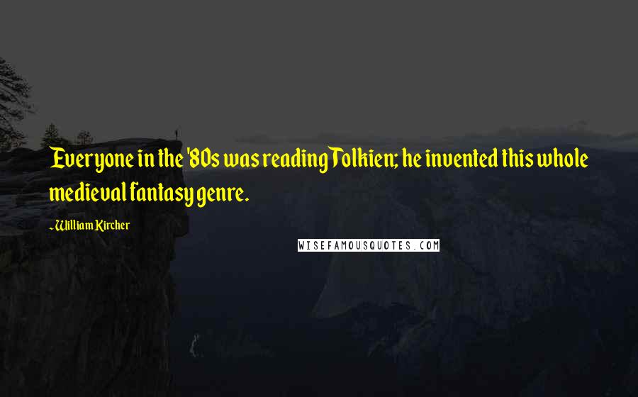 William Kircher Quotes: Everyone in the '80s was reading Tolkien; he invented this whole medieval fantasy genre.