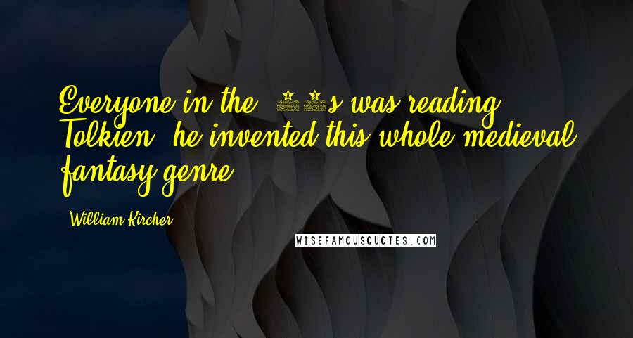 William Kircher Quotes: Everyone in the '80s was reading Tolkien; he invented this whole medieval fantasy genre.