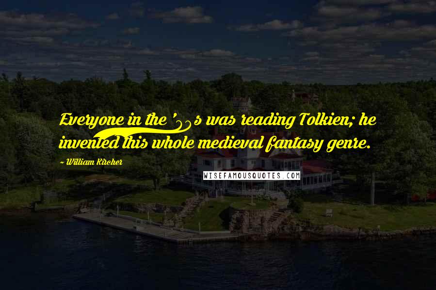 William Kircher Quotes: Everyone in the '80s was reading Tolkien; he invented this whole medieval fantasy genre.