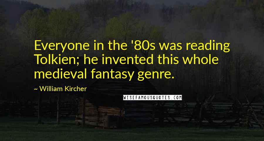 William Kircher Quotes: Everyone in the '80s was reading Tolkien; he invented this whole medieval fantasy genre.