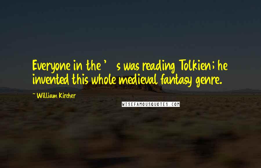 William Kircher Quotes: Everyone in the '80s was reading Tolkien; he invented this whole medieval fantasy genre.