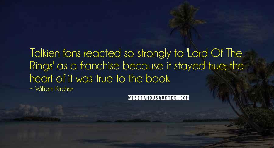 William Kircher Quotes: Tolkien fans reacted so strongly to 'Lord Of The Rings' as a franchise because it stayed true; the heart of it was true to the book.