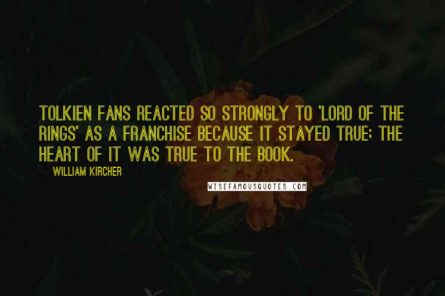 William Kircher Quotes: Tolkien fans reacted so strongly to 'Lord Of The Rings' as a franchise because it stayed true; the heart of it was true to the book.