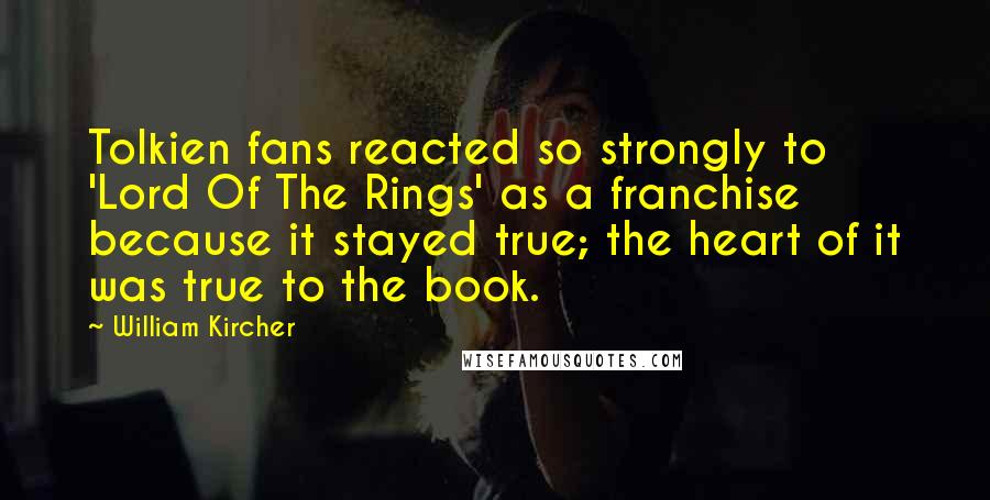 William Kircher Quotes: Tolkien fans reacted so strongly to 'Lord Of The Rings' as a franchise because it stayed true; the heart of it was true to the book.