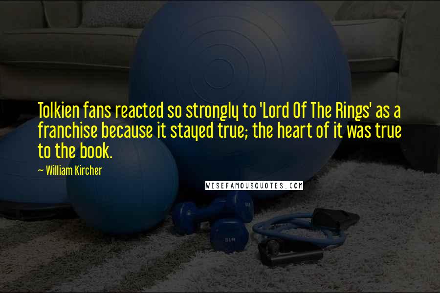 William Kircher Quotes: Tolkien fans reacted so strongly to 'Lord Of The Rings' as a franchise because it stayed true; the heart of it was true to the book.