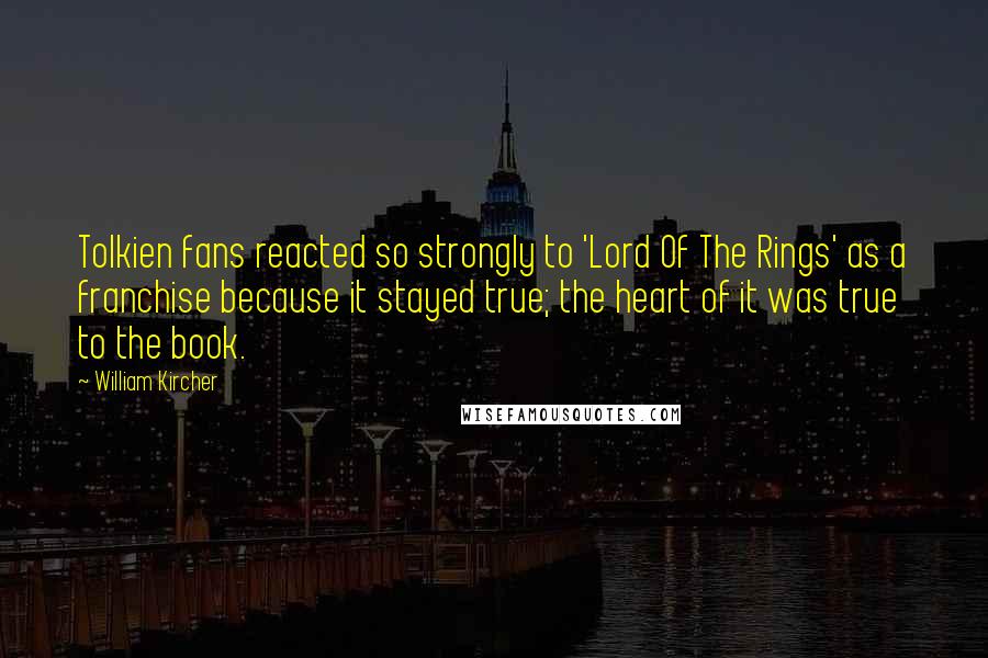 William Kircher Quotes: Tolkien fans reacted so strongly to 'Lord Of The Rings' as a franchise because it stayed true; the heart of it was true to the book.