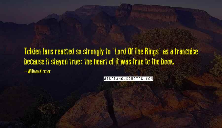 William Kircher Quotes: Tolkien fans reacted so strongly to 'Lord Of The Rings' as a franchise because it stayed true; the heart of it was true to the book.