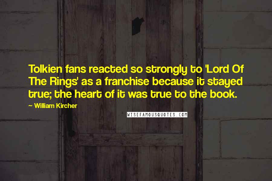 William Kircher Quotes: Tolkien fans reacted so strongly to 'Lord Of The Rings' as a franchise because it stayed true; the heart of it was true to the book.