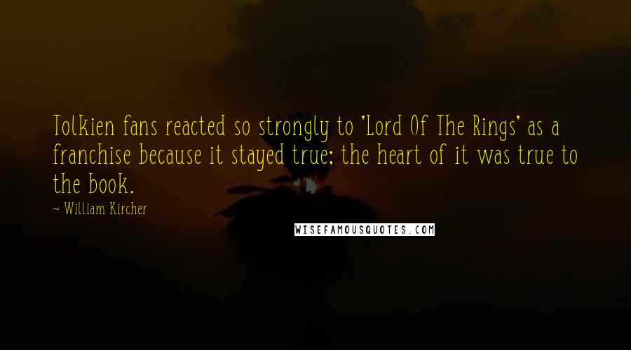 William Kircher Quotes: Tolkien fans reacted so strongly to 'Lord Of The Rings' as a franchise because it stayed true; the heart of it was true to the book.