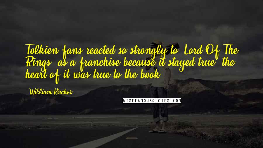 William Kircher Quotes: Tolkien fans reacted so strongly to 'Lord Of The Rings' as a franchise because it stayed true; the heart of it was true to the book.