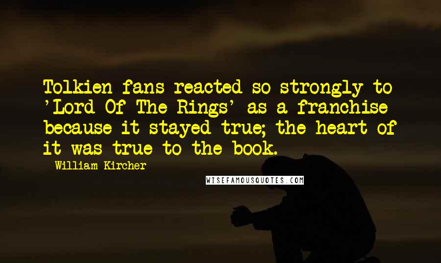 William Kircher Quotes: Tolkien fans reacted so strongly to 'Lord Of The Rings' as a franchise because it stayed true; the heart of it was true to the book.