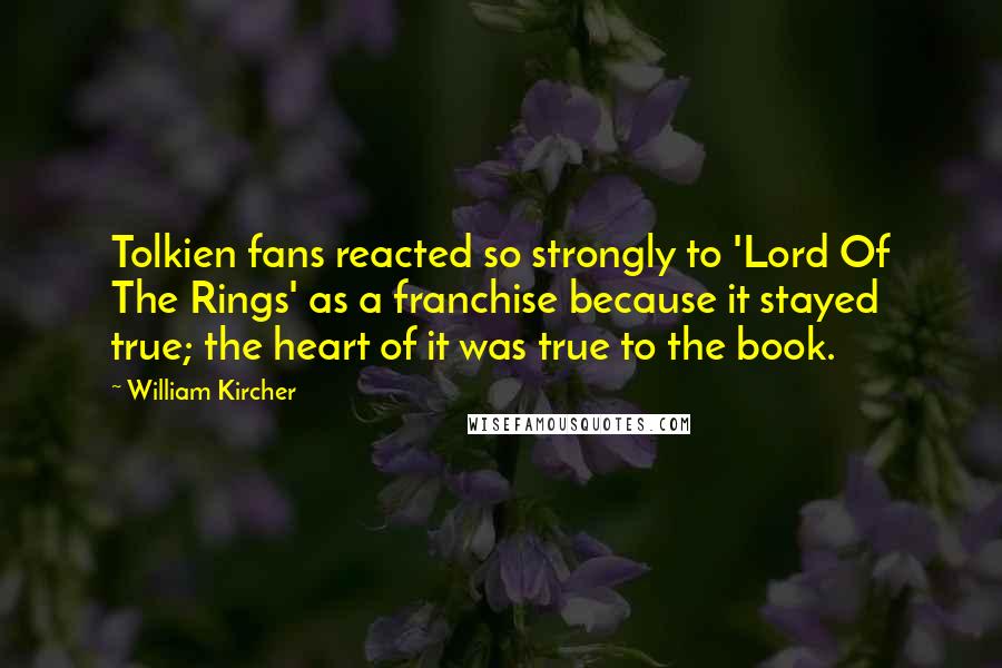 William Kircher Quotes: Tolkien fans reacted so strongly to 'Lord Of The Rings' as a franchise because it stayed true; the heart of it was true to the book.