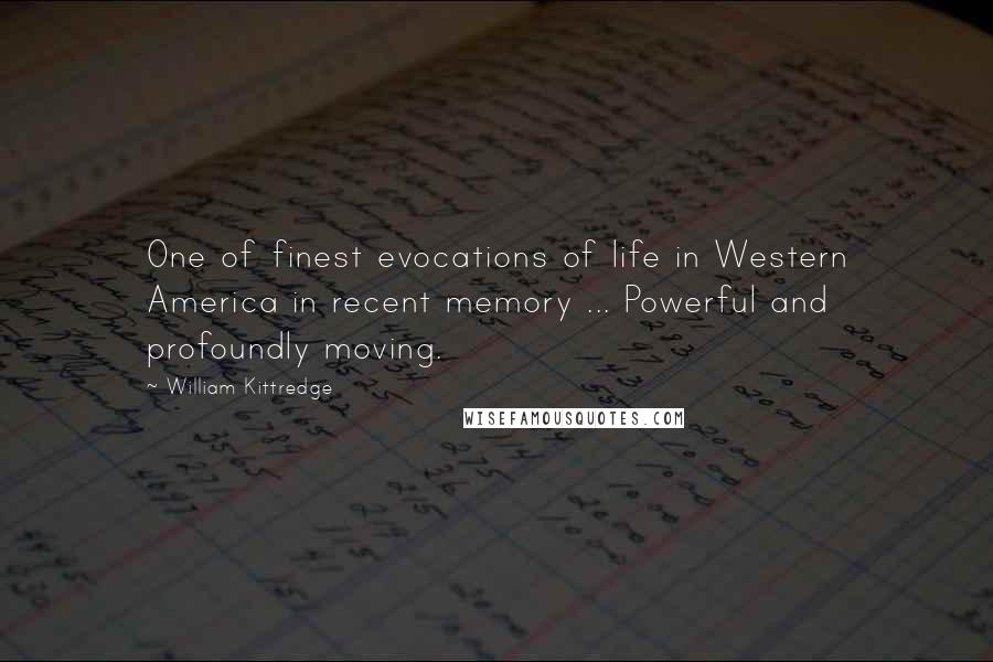 William Kittredge Quotes: One of finest evocations of life in Western America in recent memory ... Powerful and profoundly moving.