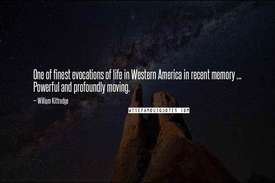 William Kittredge Quotes: One of finest evocations of life in Western America in recent memory ... Powerful and profoundly moving.