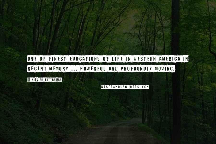 William Kittredge Quotes: One of finest evocations of life in Western America in recent memory ... Powerful and profoundly moving.