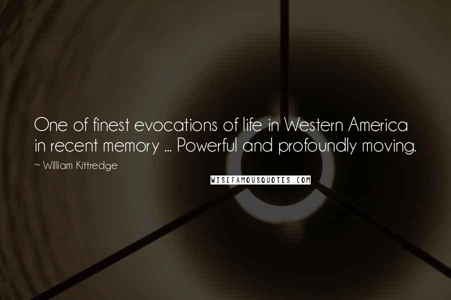 William Kittredge Quotes: One of finest evocations of life in Western America in recent memory ... Powerful and profoundly moving.