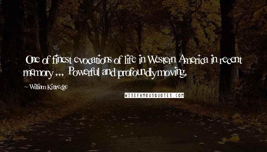 William Kittredge Quotes: One of finest evocations of life in Western America in recent memory ... Powerful and profoundly moving.