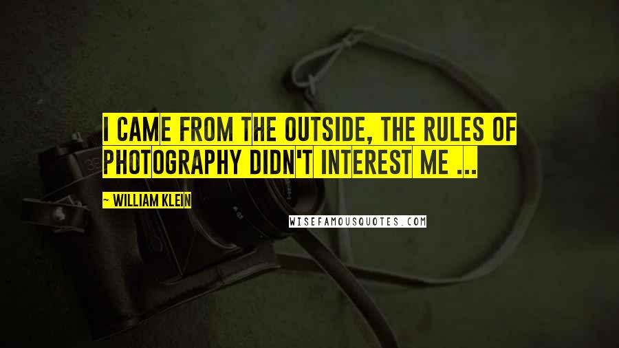 William Klein Quotes: I came from the outside, the rules of photography didn't interest me ...