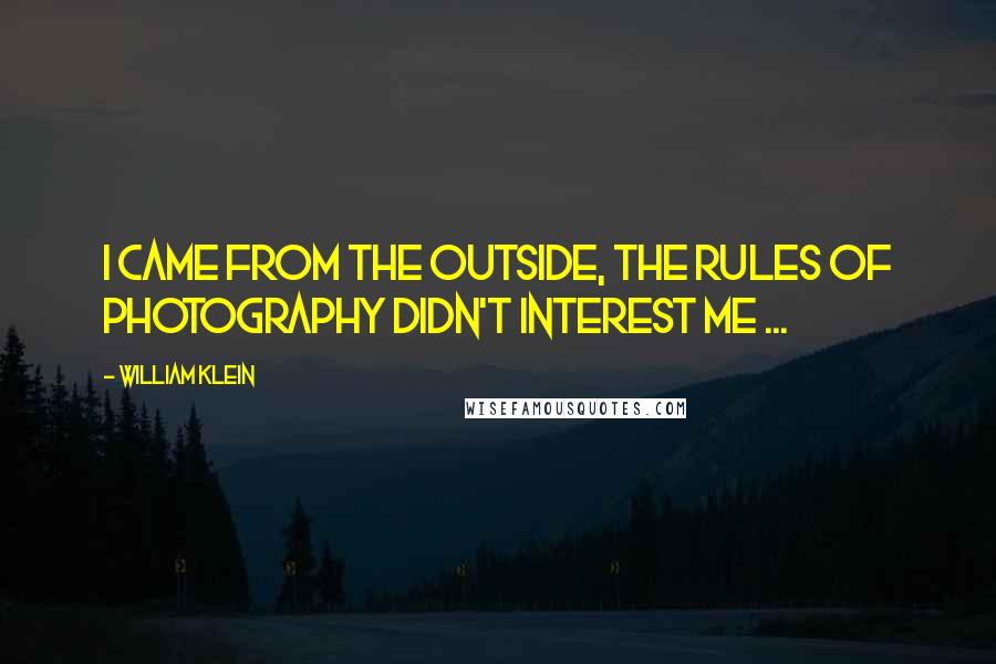 William Klein Quotes: I came from the outside, the rules of photography didn't interest me ...