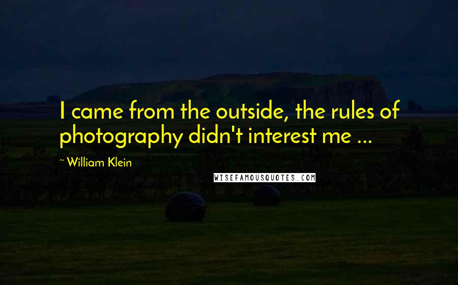 William Klein Quotes: I came from the outside, the rules of photography didn't interest me ...