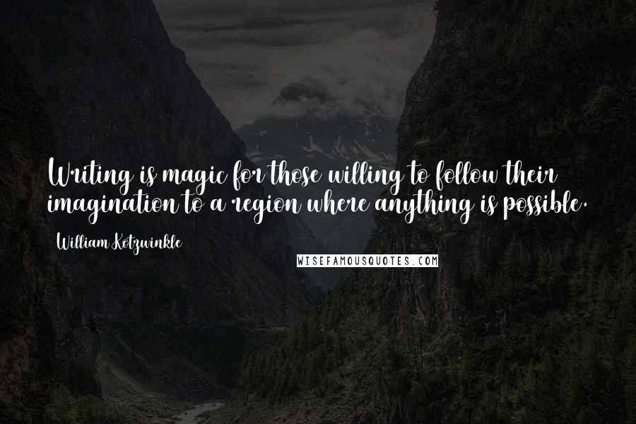 William Kotzwinkle Quotes: Writing is magic for those willing to follow their imagination to a region where anything is possible.