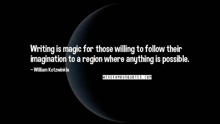 William Kotzwinkle Quotes: Writing is magic for those willing to follow their imagination to a region where anything is possible.