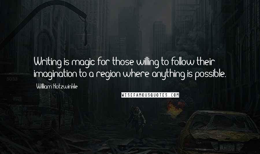William Kotzwinkle Quotes: Writing is magic for those willing to follow their imagination to a region where anything is possible.