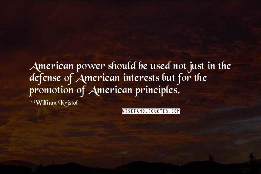 William Kristol Quotes: American power should be used not just in the defense of American interests but for the promotion of American principles.