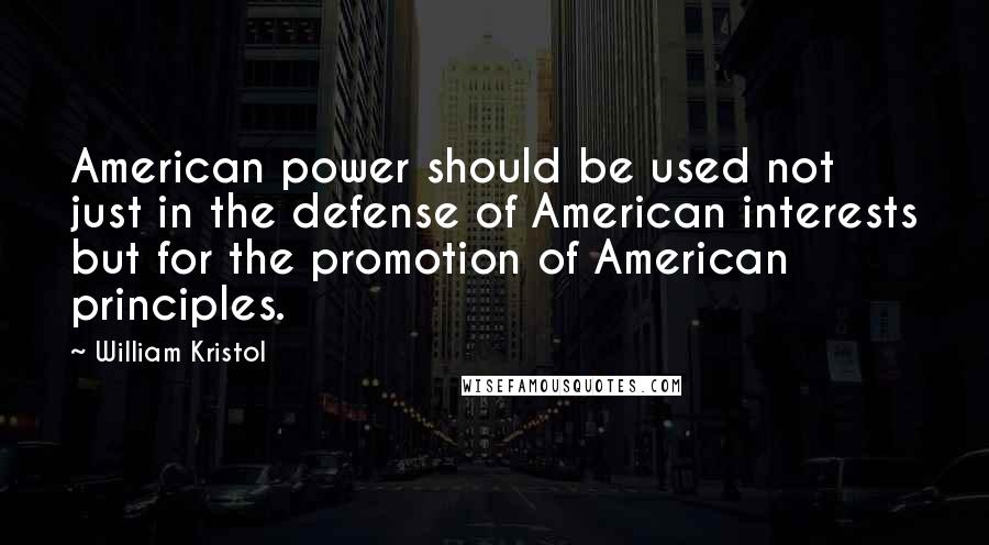 William Kristol Quotes: American power should be used not just in the defense of American interests but for the promotion of American principles.